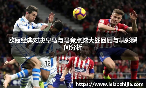 欧冠经典对决皇马与马竞点球大战回顾与精彩瞬间分析